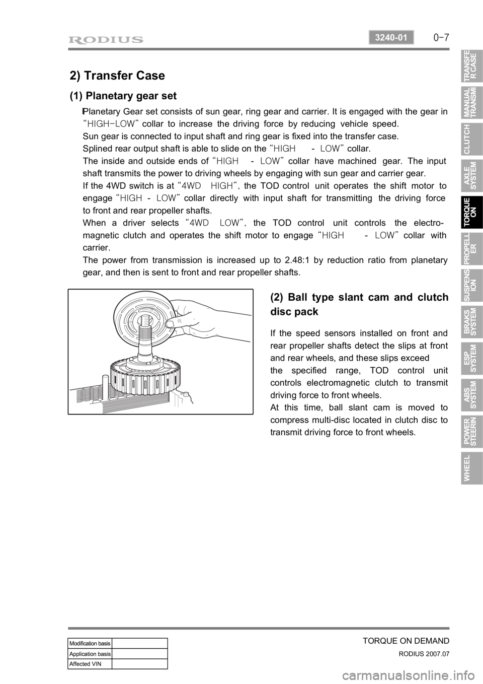 SSANGYONG RODIUS 2006 Service Manual 0-7
TORQUE ON DEMAND
RODIUS 2007.07
3240-01
2) Transfer Case
(1) Planetary gear set
Planetary Gear set consists of sun gear, ring gear and carrier. It is engaged with the gear in
“HIGH-LOW” colla SSANGYONG RODIUS 2006 Service Manual 0-7
TORQUE ON DEMAND
RODIUS 2007.07
3240-01
2) Transfer Case
(1) Planetary gear set
Planetary Gear set consists of sun gear, ring gear and carrier. It is engaged with the gear in
“HIGH-LOW” colla