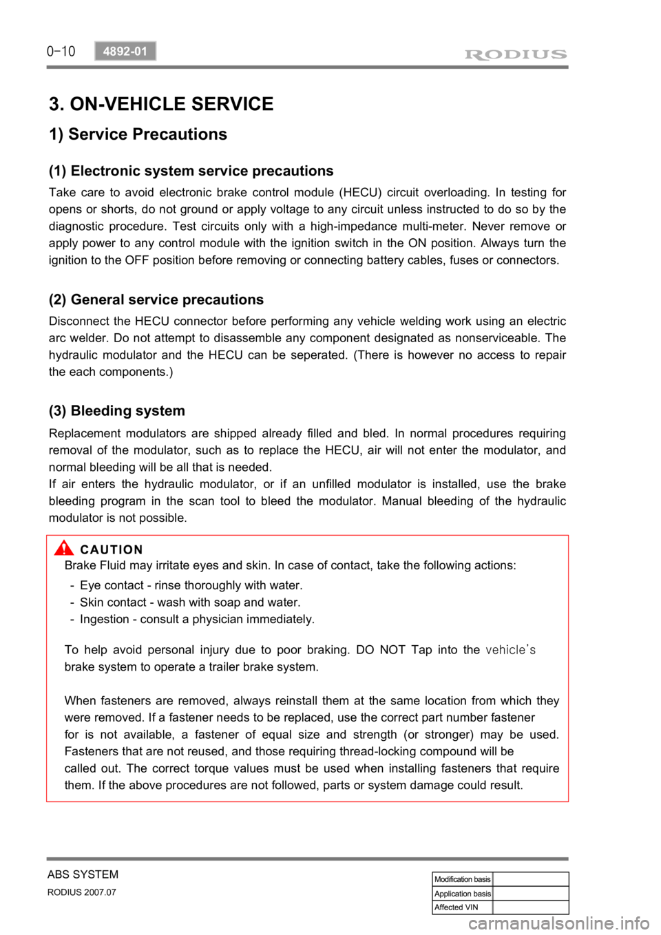 SSANGYONG RODIUS 2006 Service Manual 0-10
RODIUS 2007.07
4892-01
ABS SYSTEM
3. ON-VEHICLE SERVICE
(1) Electronic system service precautions
Take care to avoid electronic brake control module (HECU) circuit overloading. In testing for
op SSANGYONG RODIUS 2006 Service Manual 0-10
RODIUS 2007.07
4892-01
ABS SYSTEM
3. ON-VEHICLE SERVICE
(1) Electronic system service precautions
Take care to avoid electronic brake control module (HECU) circuit overloading. In testing for
op