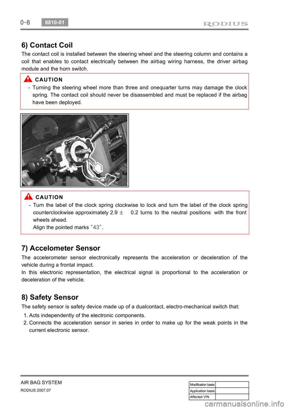 SSANGYONG RODIUS 2006 Service Manual 0-8
RODIUS 2007.07
8810-01
AIR BAG SYSTEM
6) Contact Coil
The contact coil is installed between the steering wheel and the steering column and contains a
coil that enables to contact electrically bet SSANGYONG RODIUS 2006 Service Manual 0-8
RODIUS 2007.07
8810-01
AIR BAG SYSTEM
6) Contact Coil
The contact coil is installed between the steering wheel and the steering column and contains a
coil that enables to contact electrically bet