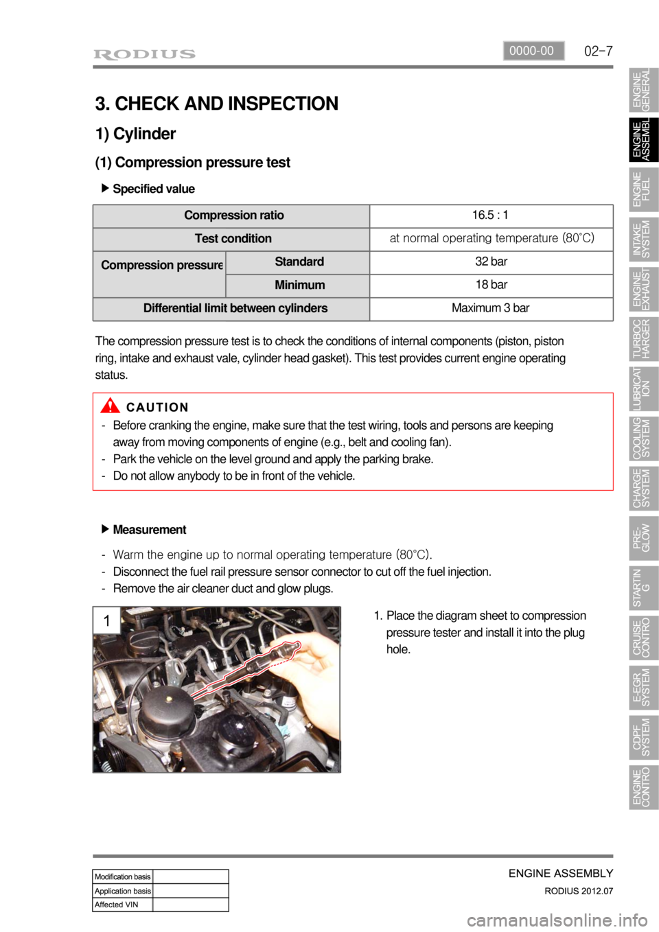 SSANGYONG RODIUS 2012 Service Manual 02-70000-00
3. CHECK AND INSPECTION
1) Cylinder
(1) Compression pressure test
Specified value ▶
Compression ratio16.5 : 1
Test conditionat normal operating temperature (80˚C)
Compression pressur
e SSANGYONG RODIUS 2012 Service Manual 02-70000-00
3. CHECK AND INSPECTION
1) Cylinder
(1) Compression pressure test
Specified value ▶
Compression ratio16.5 : 1
Test conditionat normal operating temperature (80˚C)
Compression pressur
e