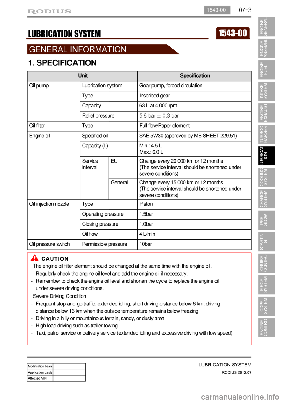 SSANGYONG RODIUS 2012  Service Manual 07-31543-00
1. SPECIFICATION
The engine oil filter element should be changed at the same time with the engine oil.
Regularly check the engine oil level and add the engine oil if necessary.
Remember to