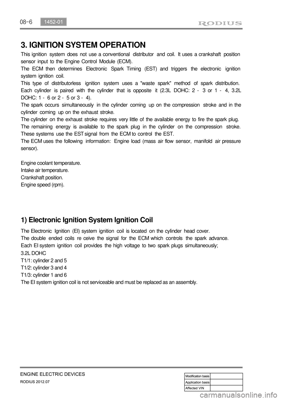SSANGYONG RODIUS 2012 Service Manual 08-6
3. IGNITION SYSTEM OPERATION
This ignition system does not use a conventional distributor and coil. It uses a crankshaft position
sensor input to the Engine Control Module (ECM).
The ECM t SSANGYONG RODIUS 2012 Service Manual 08-6
3. IGNITION SYSTEM OPERATION
This ignition system does not use a conventional distributor and coil. It uses a crankshaft position
sensor input to the Engine Control Module (ECM).
The ECM t