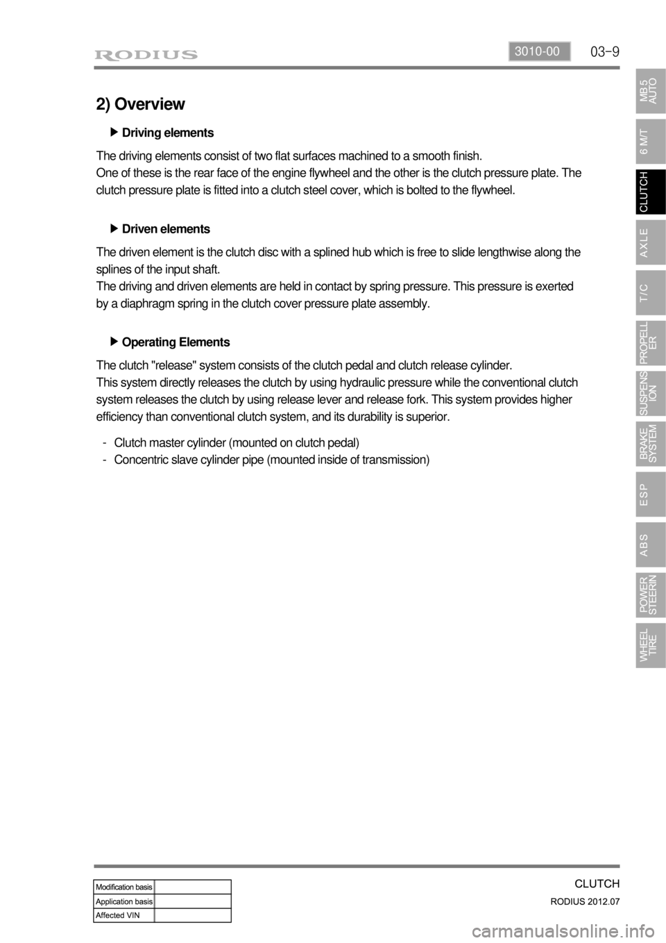SSANGYONG RODIUS 2012 Service Manual 03-93010-00
2) Overview
Driving elements ▶
The driving elements consist of two flat surfaces machined to a smooth finish.
One of these is the rear face of the engine flywheel and the other is the cl SSANGYONG RODIUS 2012 Service Manual 03-93010-00
2) Overview
Driving elements ▶
The driving elements consist of two flat surfaces machined to a smooth finish.
One of these is the rear face of the engine flywheel and the other is the cl