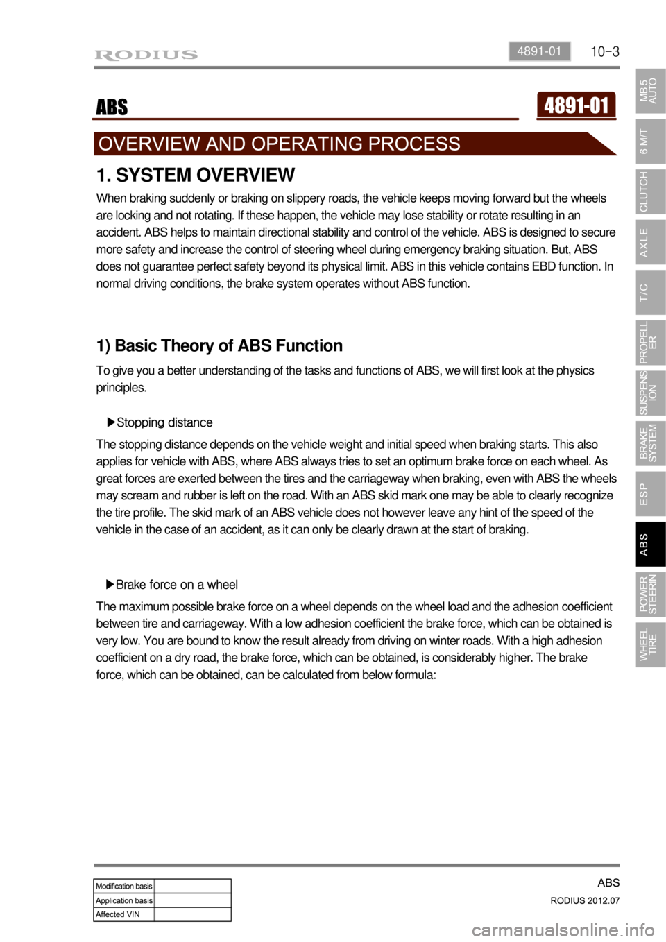 SSANGYONG RODIUS 2012  Service Manual 10-34891-01
1. SYSTEM OVERVIEW
When braking suddenly or braking on slippery roads, the vehicle keeps moving forward but the wheels 
are locking and not rotating. If these happen, the vehicle may lose 