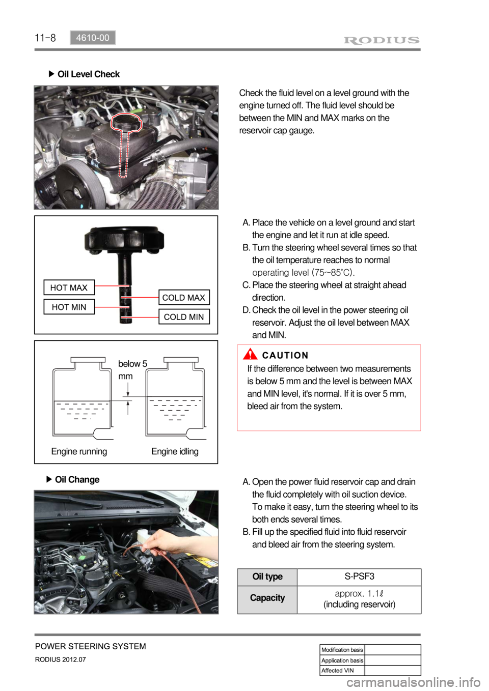 SSANGYONG RODIUS 2012  Service Manual 11-8
Oil Level Check ▶ 
Check the fluid level on a level ground with the 
engine turned off. The fluid level should be 
between the MIN and MAX marks on the 
reservoir cap gauge.
Place the vehicle o