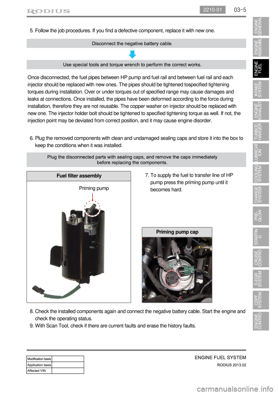 SSANGYONG TURISMO 2013 Service Manual 03-52210-01
Plug the removed components with clean and undamaged sealing caps and store it into the box to
keep the conditions when it was installed. 6.
Fuel filter assembly
Follow the job procedures SSANGYONG TURISMO 2013 Service Manual 03-52210-01
Plug the removed components with clean and undamaged sealing caps and store it into the box to
keep the conditions when it was installed. 6.
Fuel filter assembly
Follow the job procedures