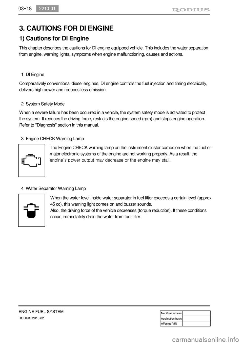 SSANGYONG TURISMO 2013 Service Manual 03-18
3. CAUTIONS FOR DI ENGINE
1) Cautions for DI Engine
This chapter describes the cautions for DI engine equipped vehicle. This includes the water separation
from engine, warning lights, symptoms SSANGYONG TURISMO 2013 Service Manual 03-18
3. CAUTIONS FOR DI ENGINE
1) Cautions for DI Engine
This chapter describes the cautions for DI engine equipped vehicle. This includes the water separation
from engine, warning lights, symptoms