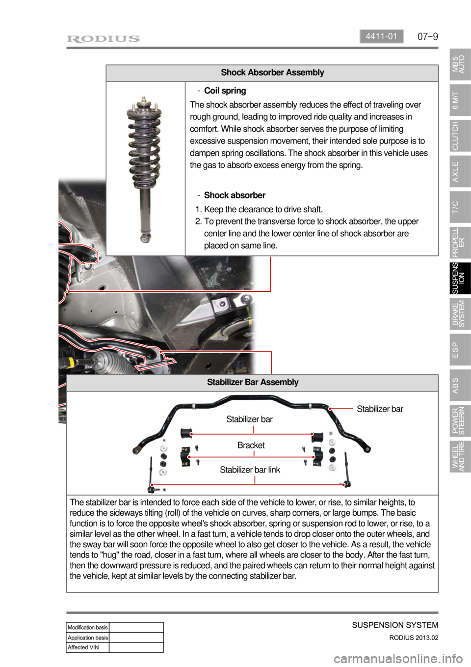 SSANGYONG TURISMO 2013 Service Manual 07-94411-01
Shock Absorber Assembly
Stabilizer Bar Assembly
The stabilizer bar is intended to force each side of the vehicle to lower, or rise, to similar heights, to
reduce the sideways tilting (rol SSANGYONG TURISMO 2013 Service Manual 07-94411-01
Shock Absorber Assembly
Stabilizer Bar Assembly
The stabilizer bar is intended to force each side of the vehicle to lower, or rise, to similar heights, to
reduce the sideways tilting (rol