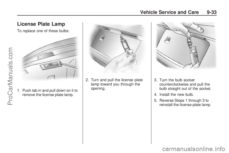 SATURN ASTRA 2009  Owners Manual License Plate Lamp
To replace one of these bulbs:
1. Push tab in and pull down on it to
remove the license plate lamp.2. Turn and pull the license plate
lamp toward you through the
opening.3. Turn the
