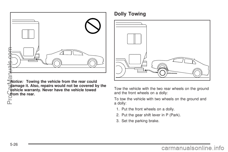 SATURN AURA 2010  Owners Manual Notice:Towing the vehicle from the rear could
damage it. Also, repairs would not be covered by the
vehicle warranty. Never have the vehicle towed
from the rear.
Dolly Towing
Tow the vehicle with the t