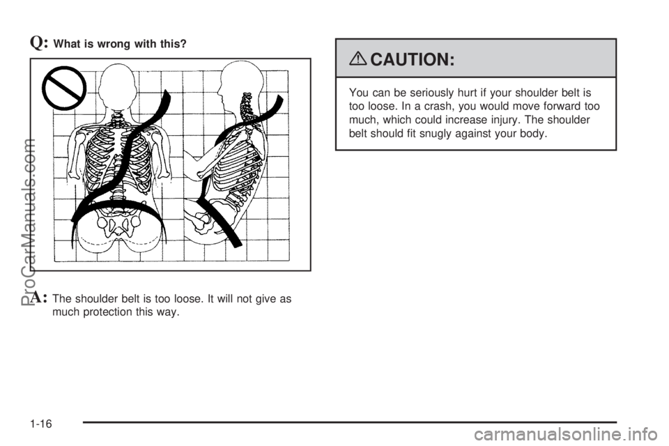SATURN AURA 2009  Owners Manual Q:What is wrong with this?
A:The shoulder belt is too loose. It will not give as
much protection this way.
{CAUTION:
You can be seriously hurt if your shoulder belt is
too loose. In a crash, you would