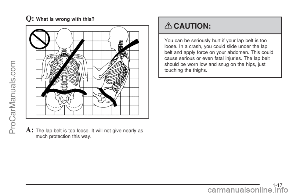 SATURN AURA 2009  Owners Manual Q:What is wrong with this?
A:The lap belt is too loose. It will not give nearly as
much protection this way.
{CAUTION:
You can be seriously hurt if your lap belt is too
loose. In a crash, you could sl