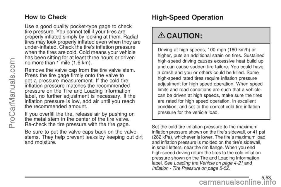 SATURN AURA 2009  Owners Manual How to Check
Use a good quality pocket-type gage to check
tire pressure. You cannot tell if your tires are
properly in�ated simply by looking at them. Radial
tires may look properly in�ated even when 
