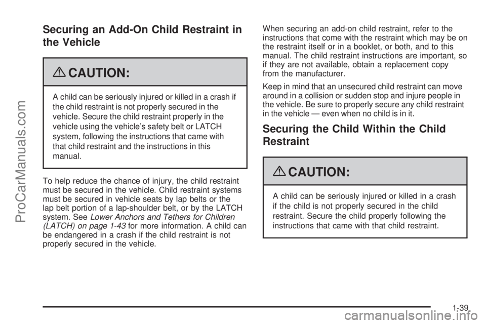 SATURN AURA 2009  Owners Manual Securing an Add-On Child Restraint in
the Vehicle
{CAUTION:
A child can be seriously injured or killed in a crash if
the child restraint is not properly secured in the
vehicle. Secure the child restra