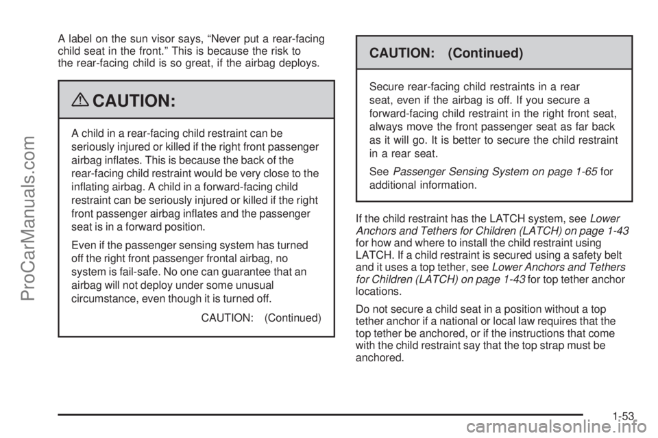 SATURN AURA 2009 Owners Manual A label on the sun visor says, “Never put a rear-facing
child seat in the front.” This is because the risk to
the rear-facing child is so great, if the airbag deploys.
{CAUTION:
A child in a rear- SATURN AURA 2009 Owners Manual A label on the sun visor says, “Never put a rear-facing
child seat in the front.” This is because the risk to
the rear-facing child is so great, if the airbag deploys.
{CAUTION:
A child in a rear-
