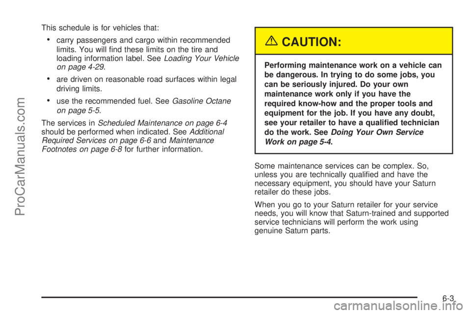 SATURN ION 2005  Owners Manual This schedule is for vehicles that:
carry passengers and cargo within recommended
limits. You will �nd these limits on the tire and
loading information label. SeeLoading Your Vehicle
on page 4-29.
a