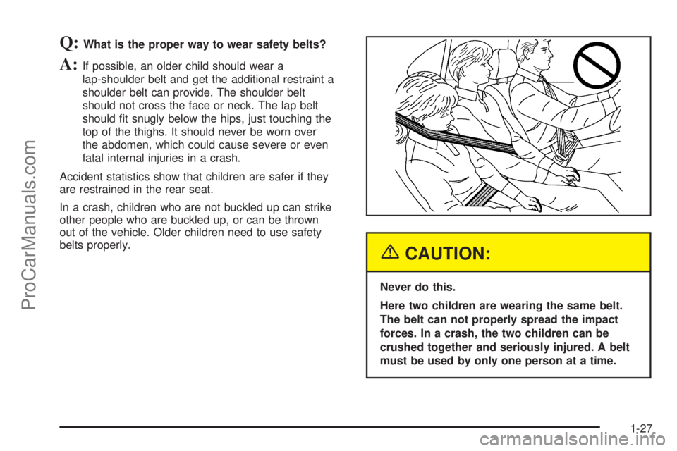 SATURN L-SERIES 2005  Owners Manual Q:What is the proper way to wear safety belts?
A:If possible, an older child should wear a
lap-shoulder belt and get the additional restraint a
shoulder belt can provide. The shoulder belt
should not 