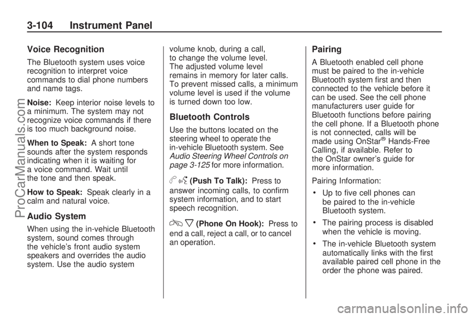 SATURN OUTLOOK 2009 Owners Manual Voice Recognition
The Bluetooth system uses voice
recognition to interpret voice
commands to dial phone numbers
and name tags.
Noise:Keep interior noise levels to
a minimum. The system may not
recogni SATURN OUTLOOK 2009 Owners Manual Voice Recognition
The Bluetooth system uses voice
recognition to interpret voice
commands to dial phone numbers
and name tags.
Noise:Keep interior noise levels to
a minimum. The system may not
recogni
