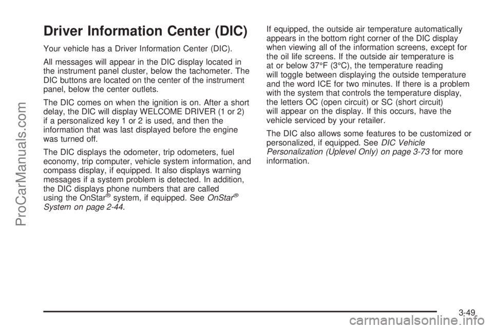 SATURN RELAY 2006  Owners Manual Driver Information Center (DIC)
Your vehicle has a Driver Information Center (DIC).
All messages will appear in the DIC display located in
the instrument panel cluster, below the tachometer. The
DIC b