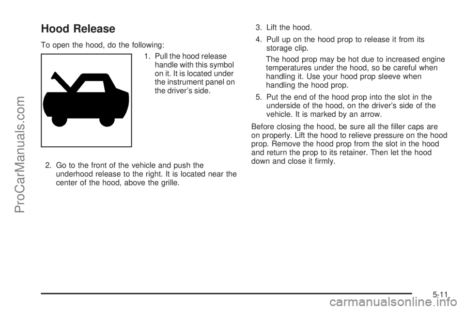 SATURN RELAY 2006  Owners Manual Hood Release
To open the hood, do the following:
1. Pull the hood release
handle with this symbol
on it. It is located under
the instrument panel on
the driver’s side.
2. Go to the front of the vehi