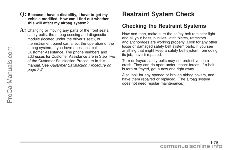 SATURN RELAY 2005  Owners Manual Q:Because I have a disability, I have to get my
vehicle modi�ed. How can I �nd out whether
this will affect my airbag system?
A:Changing or moving any parts of the front seats,
safety belts, the airba