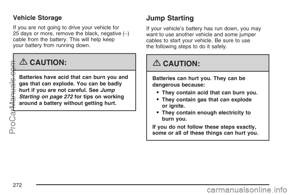 SATURN SKY 2007  Owners Manual Vehicle Storage
If you are not going to drive your vehicle for
25 days or more, remove the black, negative (−)
cable from the battery. This will help keep
your battery from running down.
{CAUTION:
B