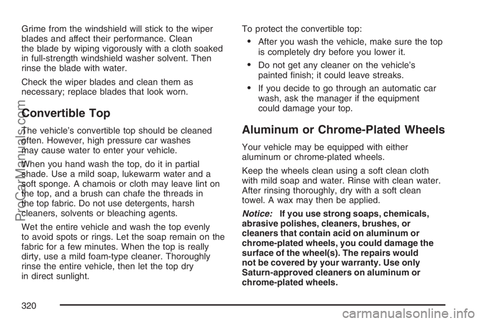 SATURN SKY 2007  Owners Manual Grime from the windshield will stick to the wiper
blades and affect their performance. Clean
the blade by wiping vigorously with a cloth soaked
in full-strength windshield washer solvent. Then
rinse t