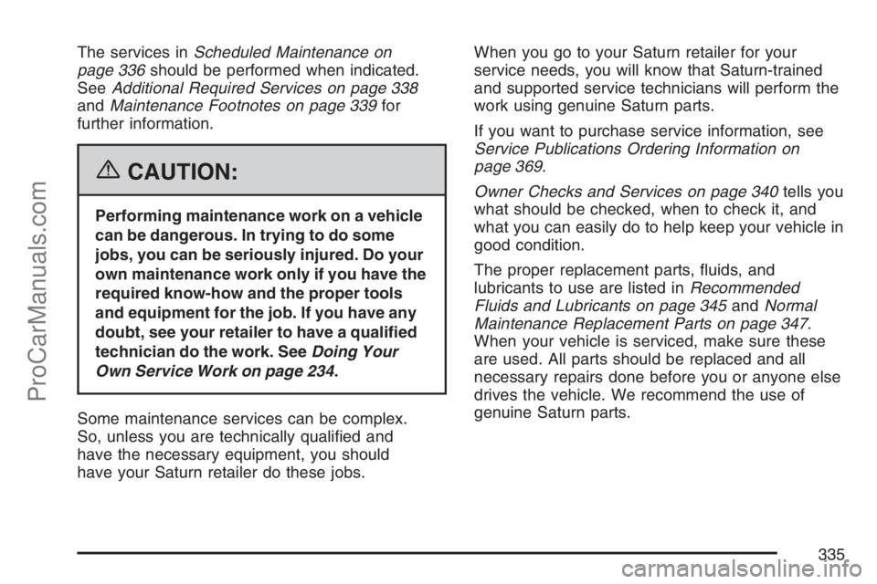 SATURN SKY 2007  Owners Manual The services inScheduled Maintenance on
page 336should be performed when indicated.
SeeAdditional Required Services on page 338
andMaintenance Footnotes on page 339for
further information.
{CAUTION:
P