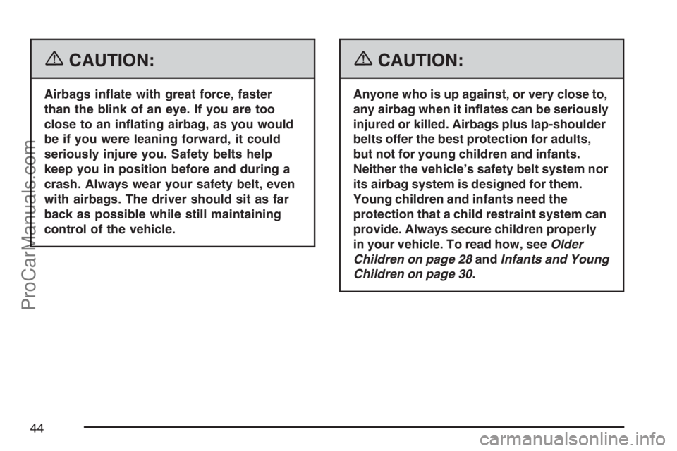 SATURN SKY 2007  Owners Manual {CAUTION:
Airbags in�ate with great force, faster
than the blink of an eye. If you are too
close to an in�ating airbag, as you would
be if you were leaning forward, it could
seriously injure you. Safe