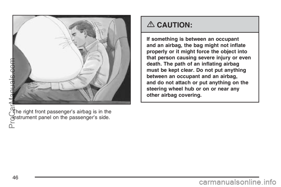 SATURN SKY 2007  Owners Manual The right front passenger’s airbag is in the
instrument panel on the passenger’s side.
{CAUTION:
If something is between an occupant
and an airbag, the bag might not in�ate
properly or it might fo