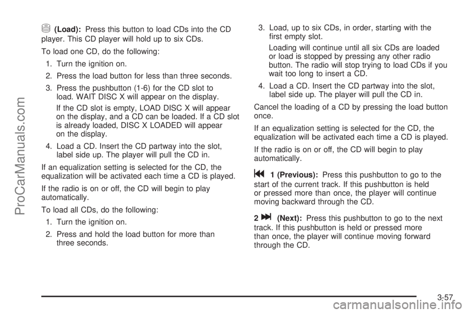 SATURN VUE 2004 Owners Manual M(Load):Press this button to load CDs into the CD
player. This CD player will hold up to six CDs.
To load one CD, do the following:
1. Turn the ignition on.
2. Press the load button for less than thre SATURN VUE 2004 Owners Manual M(Load):Press this button to load CDs into the CD
player. This CD player will hold up to six CDs.
To load one CD, do the following:
1. Turn the ignition on.
2. Press the load button for less than thre
