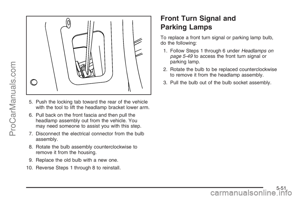 SATURN VUE 2006  Owners Manual 5. Push the locking tab toward the rear of the vehicle
with the tool to lift the headlamp bracket lower arm.
6. Pull back on the front fascia and then pull the
headlamp assembly out from the vehicle. 