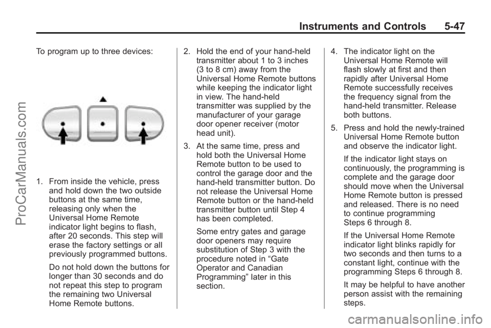 SATURN VUE 2010 Owners Manual Instruments and Controls 5-47
To program up to three devices:
1. From inside the vehicle, pressand hold down the two outside
buttons at the same time,
releasing only when the
Universal Home Remote
ind SATURN VUE 2010 Owners Manual Instruments and Controls 5-47
To program up to three devices:
1. From inside the vehicle, pressand hold down the two outside
buttons at the same time,
releasing only when the
Universal Home Remote
ind