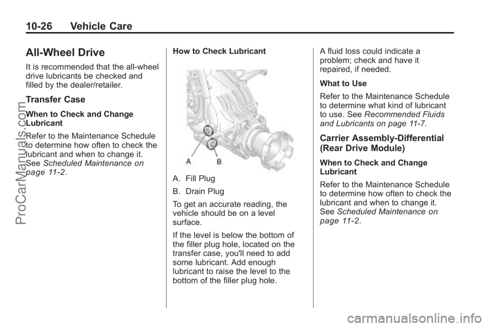 SATURN VUE 2010 Owners Manual 10-26 Vehicle Care
All-Wheel Drive
It is recommended that the all-wheel
drive lubricants be checked and
filled by the dealer/retailer.
Transfer Case
When to Check and Change
Lubricant
Refer to the Mai SATURN VUE 2010 Owners Manual 10-26 Vehicle Care
All-Wheel Drive
It is recommended that the all-wheel
drive lubricants be checked and
filled by the dealer/retailer.
Transfer Case
When to Check and Change
Lubricant
Refer to the Mai