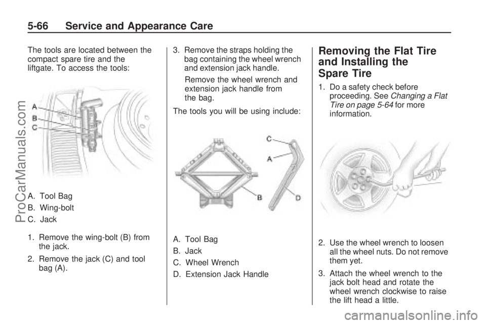 SATURN VUE 2009  Owners Manual The tools are located between the
compact spare tire and the
liftgate. To access the tools:
A. Tool Bag
B. Wing-bolt
C. Jack
1. Remove the wing-bolt (B) from
the jack.
2. Remove the jack (C) and tool
