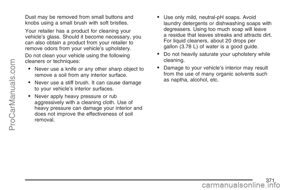 SATURN VUE HYBRID 2007  Owners Manual Dust may be removed from small buttons and
knobs using a small brush with soft bristles.
Your retailer has a product for cleaning your
vehicle’s glass. Should it become necessary, you
can also obtai