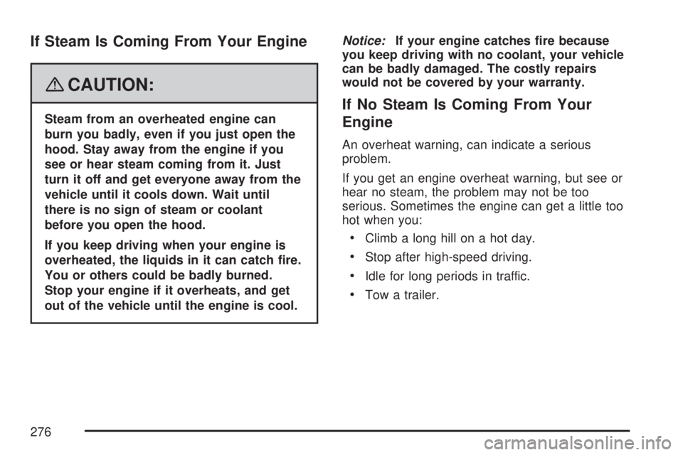 SATURN AURA HYBRID 2007  Owners Manual If Steam Is Coming From Your Engine
{CAUTION:
Steam from an overheated engine can
burn you badly, even if you just open the
hood. Stay away from the engine if you
see or hear steam coming from it. Jus