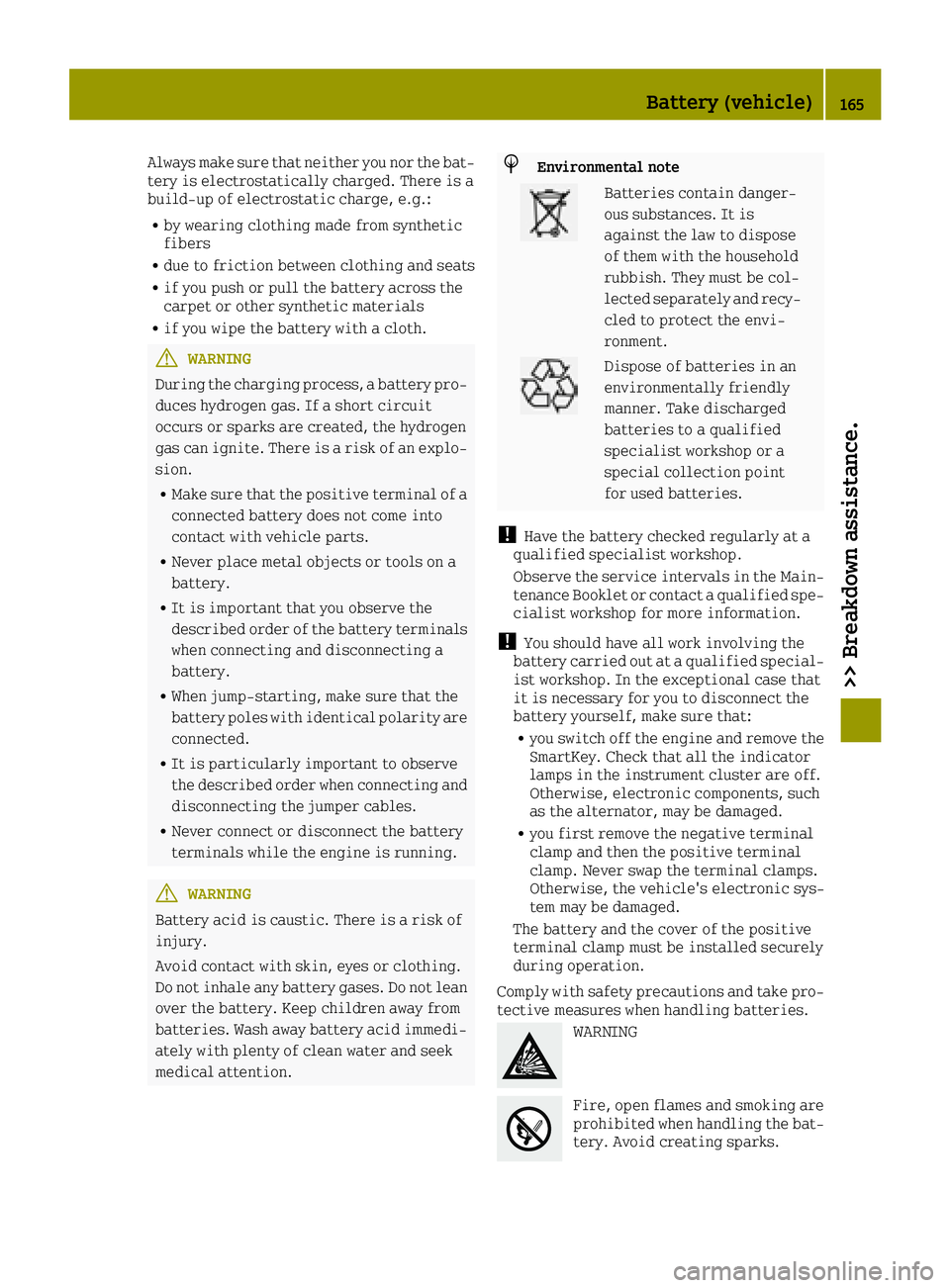 SMART FORTWO 2016  Owners Manual Always make sure that neither you nor the bat-
tery is electrostatically charged. There is a
build-up of electrostatic charge, e.g.:
Rby wearing clothing made from synthetic
fibers
Rdue to friction be
