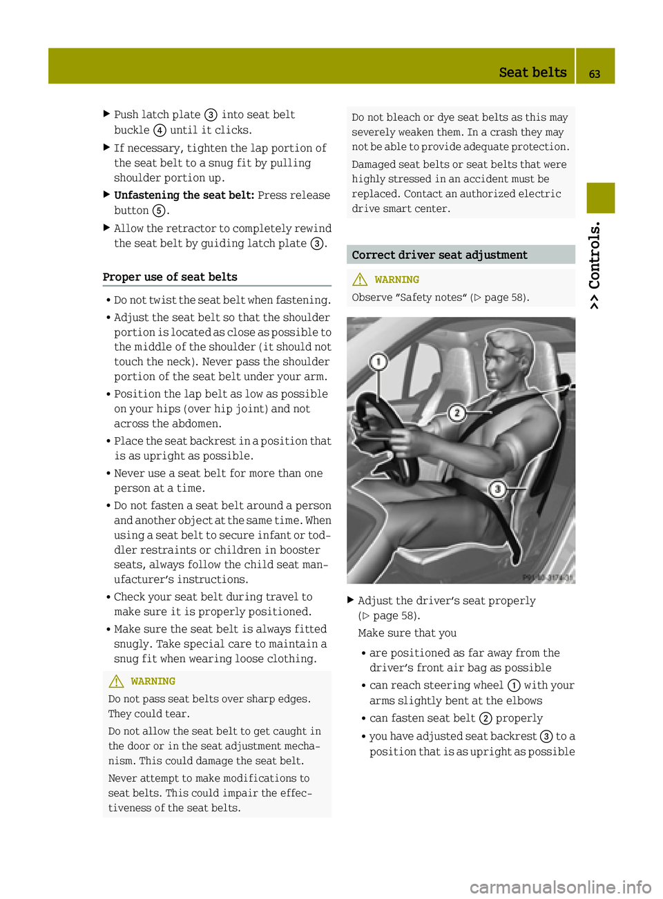 SMART FORTWO COUPE 2015  Owners Manual X
Push latch plate =into seat belt
buckle ?until it clicks.
X If necessary, tighten the lap portion of
the seat belt to a snug fit by pulling
shoulder portion up.
X Unfastening the seat belt: Press re