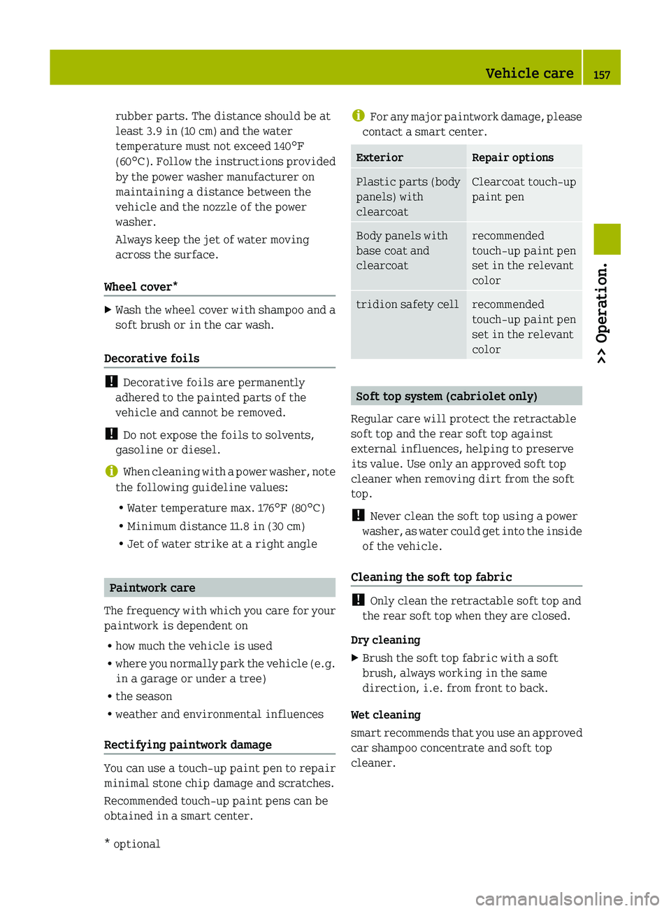 SMART FORTWO COUPE 2011  Owners Manual rubber parts. The distance should be at
least 3.9 in (10 cm) and the water
temperature must not exceed 140 ¦
(60 ¥). Follow the instructions provided
by the power washer manufacturer on
maintaining 