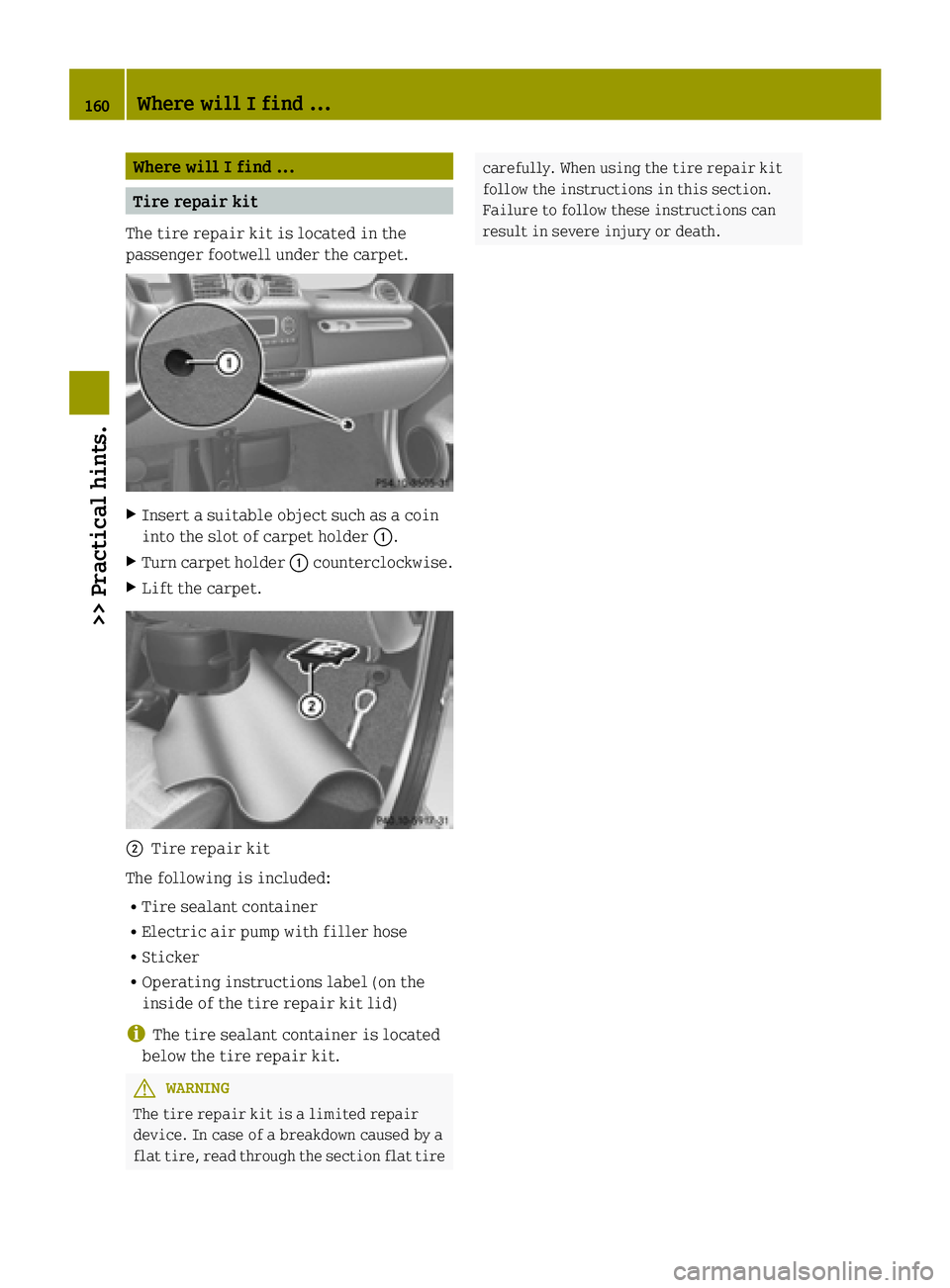 SMART FORTWO COUPE ELECTRIC DRIVE 2015  Owners Manual Where will I find ...
Tire repair kit
The tire repair kit is located in the
passenger footwell under the carpet. X
Insert a suitable object such as a coin
into the slot of carpet holder :.
X Turn carp