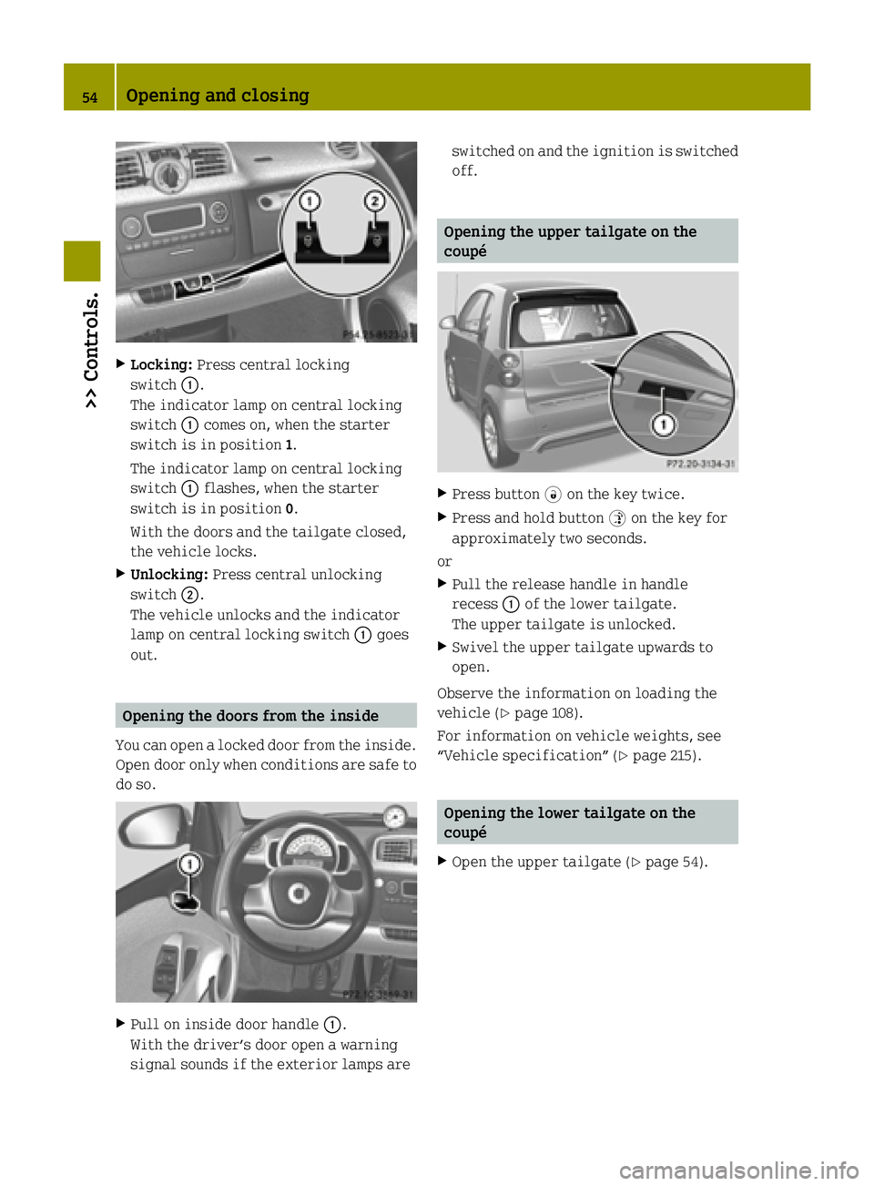 SMART FORTWO COUPE ELECTRIC DRIVE 2015 Owners Manual X
Locking: Press central locking
switch :.
The indicator lamp on central locking
switch :comes on, when the starter
switch is in position 1.
The indicator lamp on central locking
switch :flashes, when SMART FORTWO COUPE ELECTRIC DRIVE 2015 Owners Manual X
Locking: Press central locking
switch :.
The indicator lamp on central locking
switch :comes on, when the starter
switch is in position 1.
The indicator lamp on central locking
switch :flashes, when