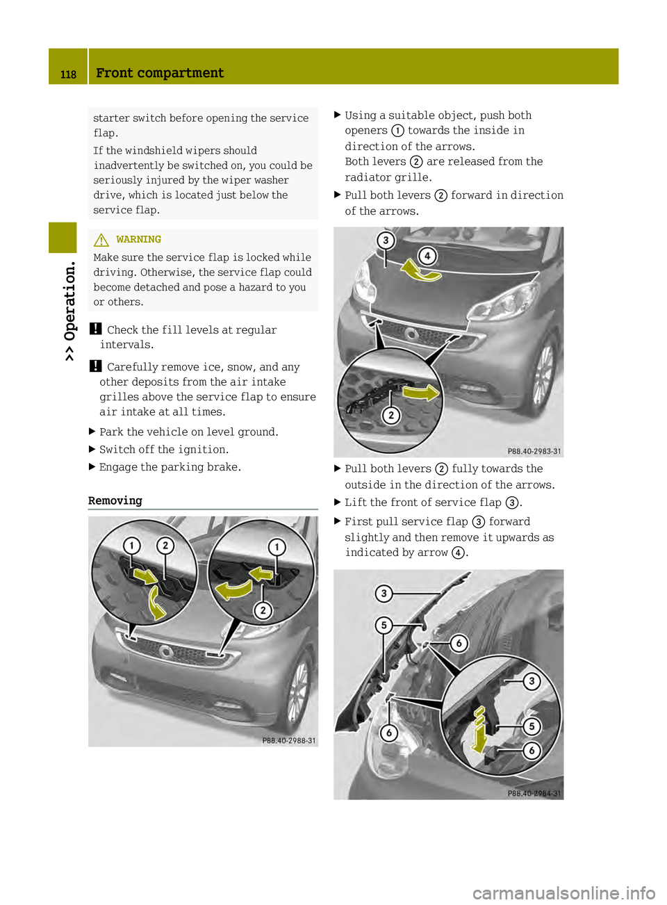 SMART FORTWO COUPE ELECTRIC DRIVE 2013  Owners Manual starter switch before opening the service
flap.
If the windshield wipers should
inadvertently be switched on, you could be
seriously injured by the wiper washer
drive, which is located just below the
