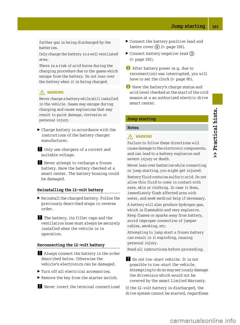 SMART FORTWO COUPE ELECTRIC DRIVE 2013  Owners Manual further gas is being discharged by the
batteries.
Only charge the battery in
awell ventilated
area.
There is a risk of acid burns during the
charging procedure due to the gases which
escape from the b