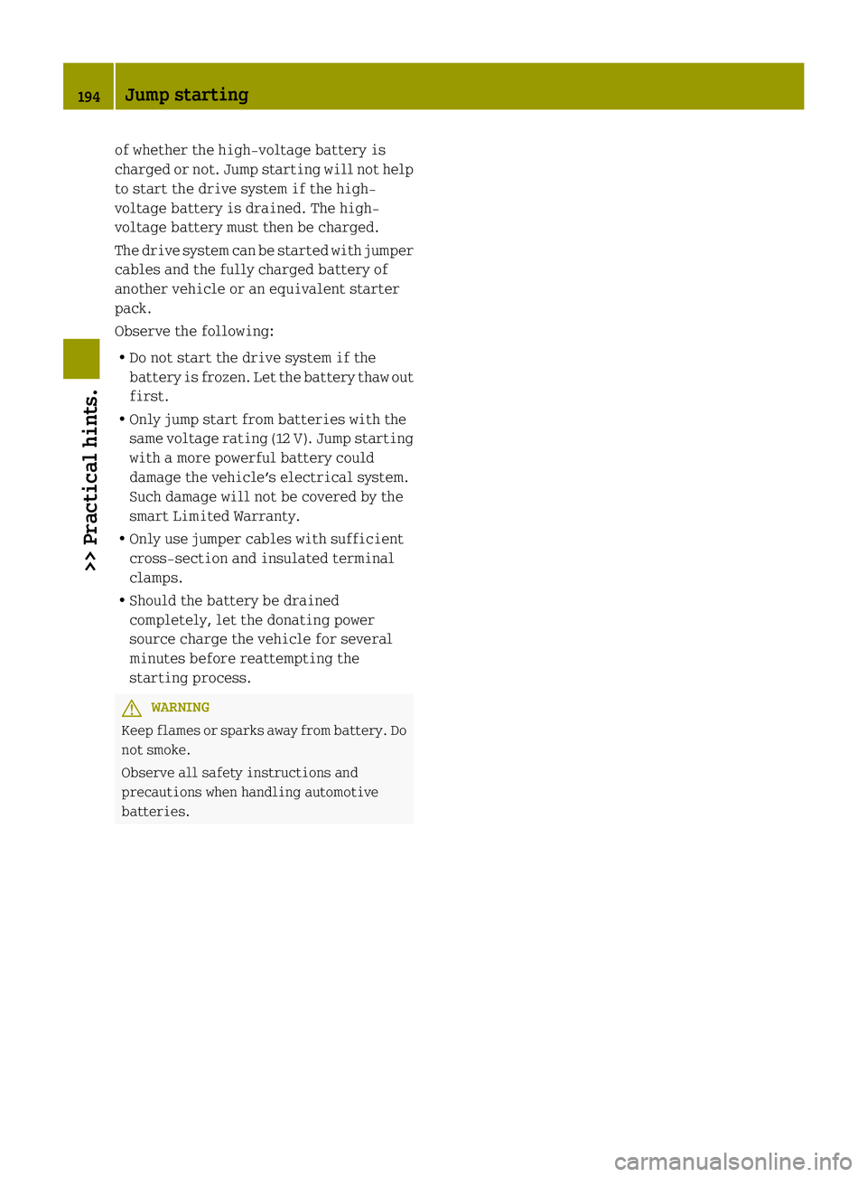 SMART FORTWO COUPE ELECTRIC DRIVE 2013  Owners Manual of whether the high-voltage battery is
charged or not. Jump starting will not help
to start the drive system if the high-
voltage battery is drained. The high-
voltage battery must then be charged.
Th