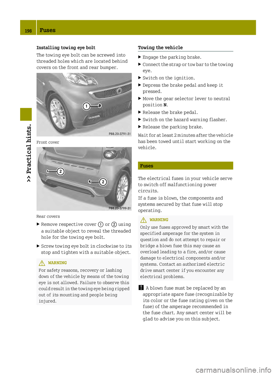 SMART FORTWO COUPE ELECTRIC DRIVE 2013 Owners Manual Installing towing eye bolt
The towing eye bolt can be screwed into
threaded holes which are located behind
covers on the front and rear bumper.
Front cover
Rear covers
X
Remove respective cover 0002or SMART FORTWO COUPE ELECTRIC DRIVE 2013 Owners Manual Installing towing eye bolt
The towing eye bolt can be screwed into
threaded holes which are located behind
covers on the front and rear bumper.
Front cover
Rear covers
X
Remove respective cover 0002or