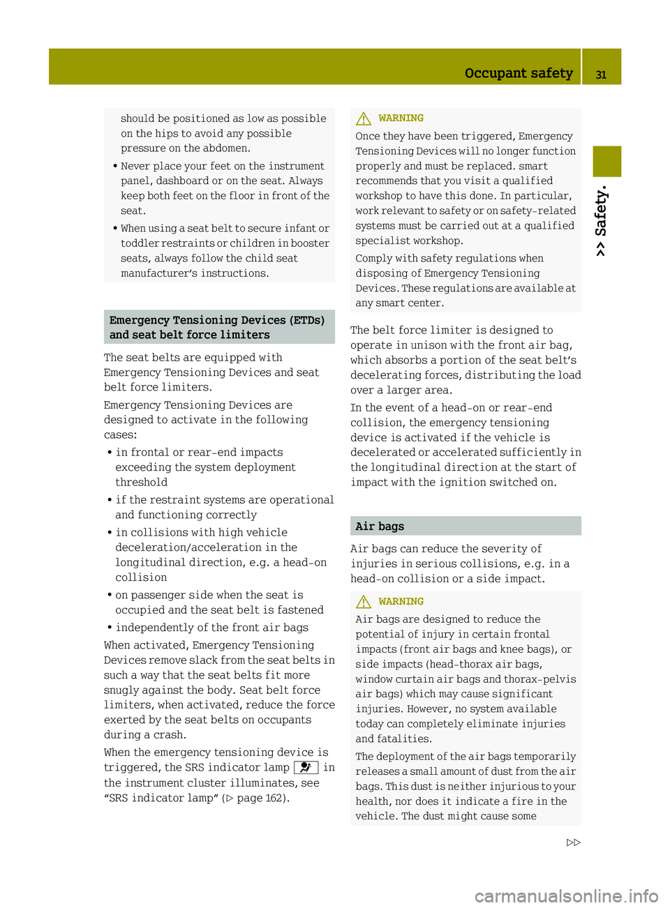 SMART FORTWO COUPE ELECTRIC DRIVE 2013  Owners Manual should be positioned as low as possible
on the hips to avoid any possible
pressure on the abdomen.
R Never place your feet on the instrument
panel, dashboard or on the seat. Always
keep both feet on t