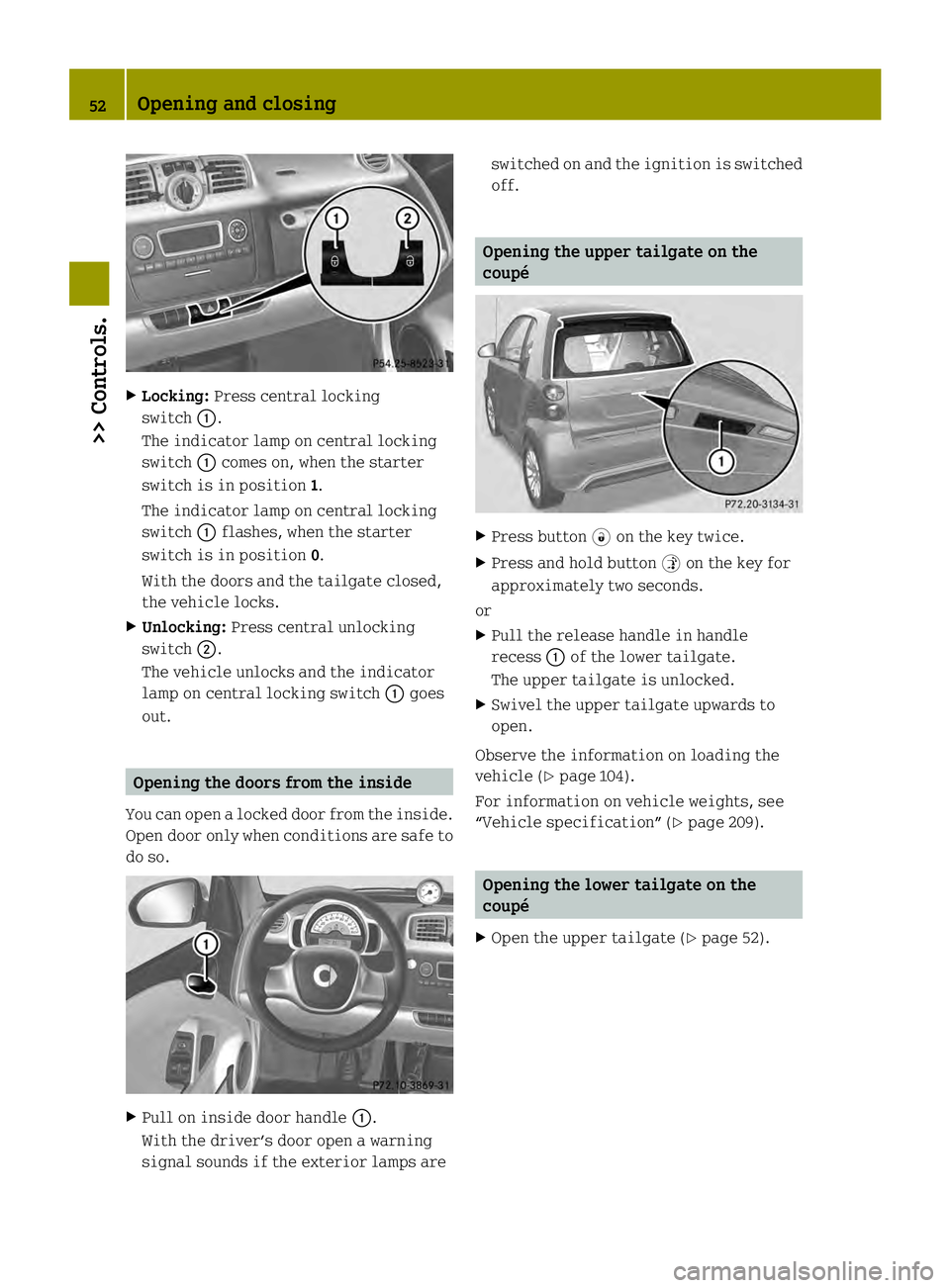 SMART FORTWO COUPE ELECTRIC DRIVE 2013  Owners Manual X
Locking: Press central locking
switch 0002.
The indicator lamp on central locking
switch 0002comes on, when the starter
switch is in position 1.
The indicator lamp on central locking
switch 0002flas