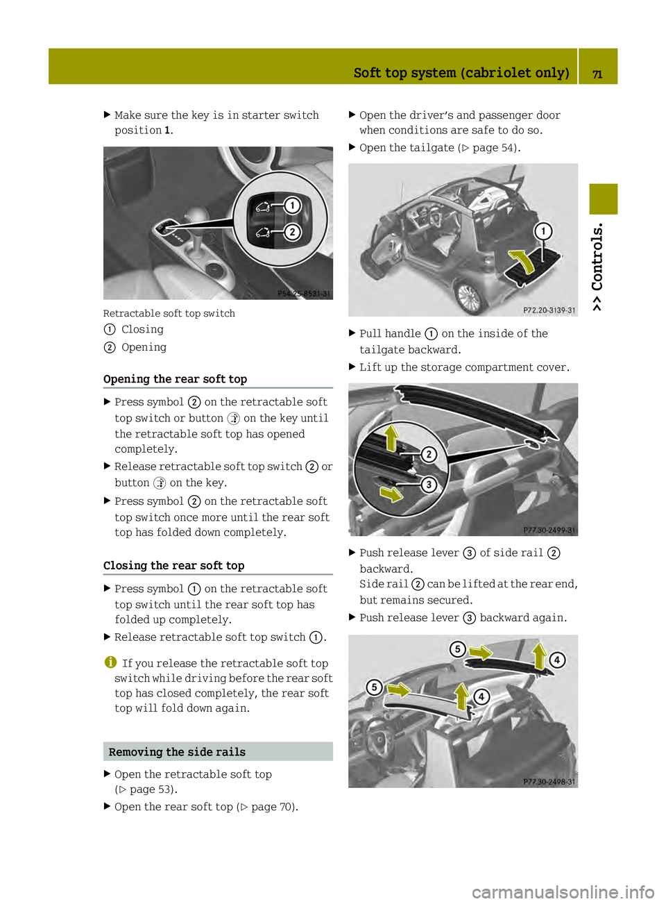 SMART FORTWO COUPE ELECTRIC DRIVE 2013  Owners Manual X
Make sure the key is in starter switch
position 1. Retractable soft top switch
0002
Closing
0003 Opening
Opening the rear soft top X
Press symbol 0003on the retractable soft
top switch or button 000