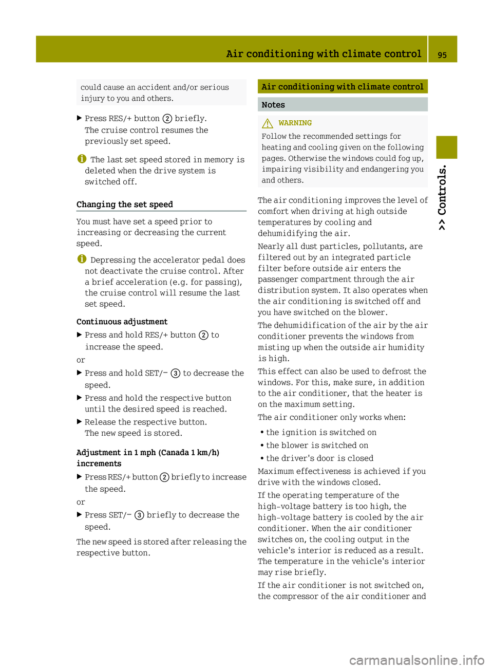 SMART FORTWO COUPE ELECTRIC DRIVE 2013  Owners Manual could cause an accident and/or serious
injury to you and others.
X Press RES/+ button 0003briefly.
The cruise control resumes the
previously set speed.
i The last set speed stored in memory is
deleted